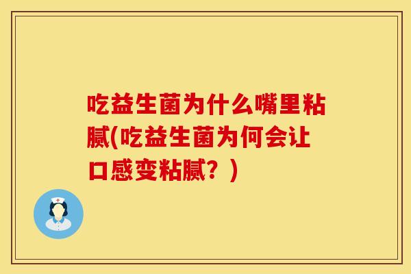 吃益生菌为什么嘴里粘腻(吃益生菌为何会让口感变粘腻？)
