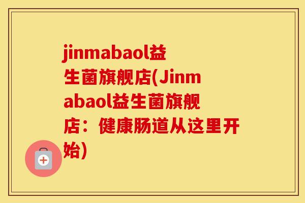jinmabaol益生菌旗舰店(Jinmabaol益生菌旗舰店：健康肠道从这里开始)