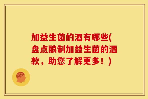 加益生菌的酒有哪些(盘点酿制加益生菌的酒款，助您了解更多！)