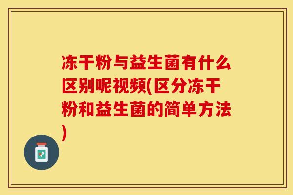 冻干粉与益生菌有什么区别呢视频(区分冻干粉和益生菌的简单方法)