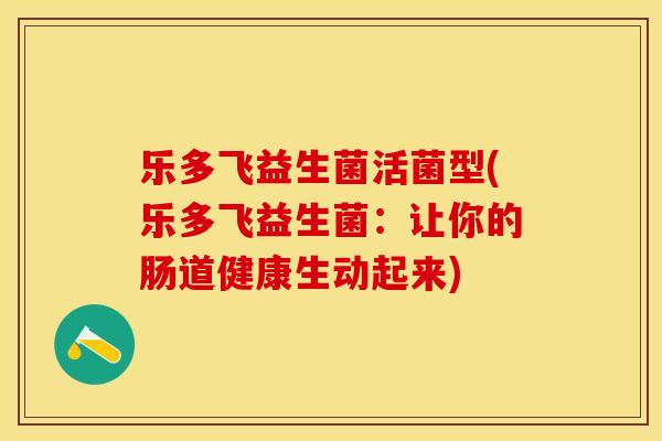 乐多飞益生菌活菌型(乐多飞益生菌：让你的肠道健康生动起来)