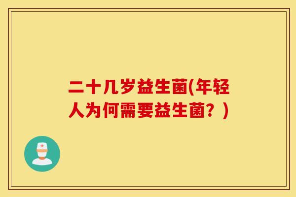二十几岁益生菌(年轻人为何需要益生菌？)