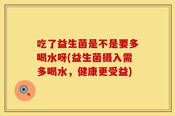 吃了益生菌是不是要多喝水呀(益生菌摄入需多喝水，健康更受益)