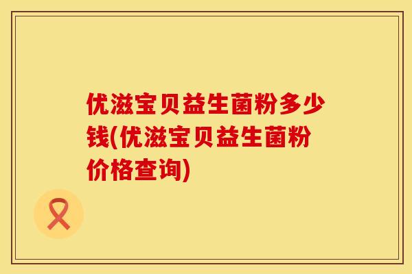 优滋宝贝益生菌粉多少钱(优滋宝贝益生菌粉价格查询)