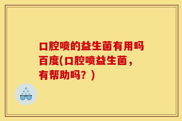 口腔喷的益生菌有用吗百度(口腔喷益生菌，有帮助吗？)