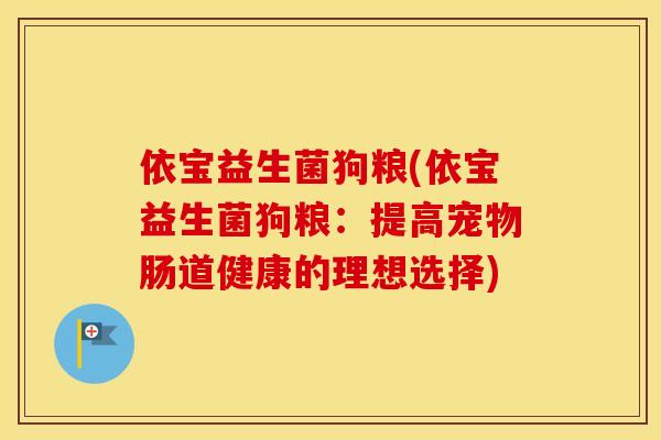 依宝益生菌狗粮(依宝益生菌狗粮：提高宠物肠道健康的理想选择)
