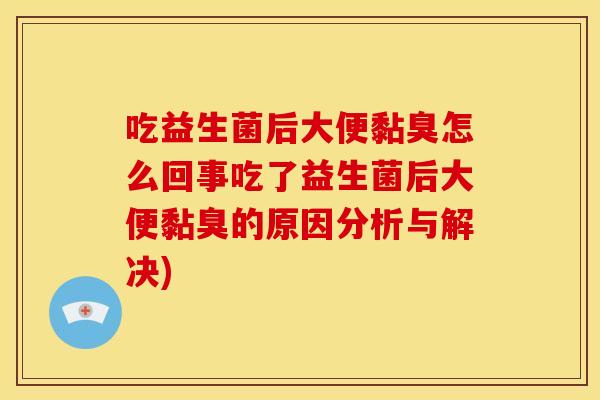 吃益生菌后大便黏臭怎么回事吃了益生菌后大便黏臭的原因分析与解决)