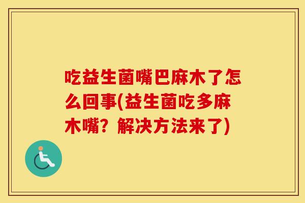 吃益生菌嘴巴麻木了怎么回事(益生菌吃多麻木嘴？解决方法来了)