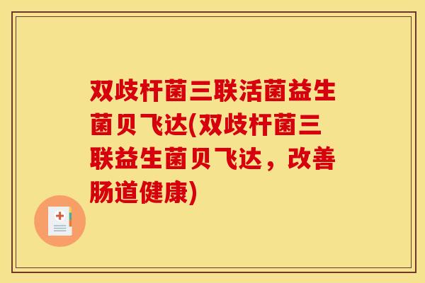 双歧杆菌三联活菌益生菌贝飞达(双歧杆菌三联益生菌贝飞达，改善肠道健康)