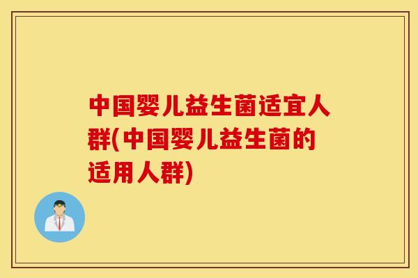 中国婴儿益生菌适宜人群(中国婴儿益生菌的适用人群)