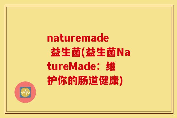 naturemade 益生菌(益生菌NatureMade：维护你的肠道健康)