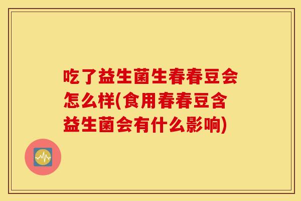 吃了益生菌生春春豆会怎么样(食用春春豆含益生菌会有什么影响)