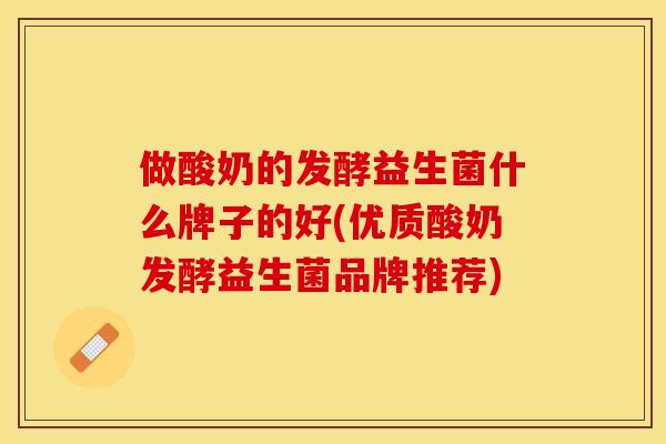 做酸奶的发酵益生菌什么牌子的好(优质酸奶发酵益生菌品牌推荐)