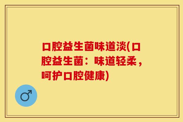 口腔益生菌味道淡(口腔益生菌：味道轻柔，呵护口腔健康)
