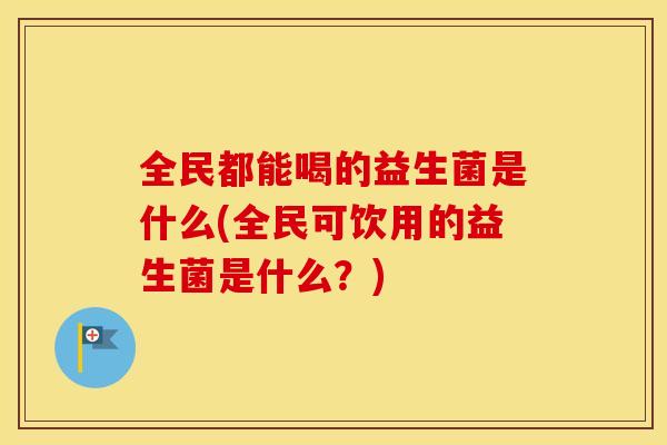 全民都能喝的益生菌是什么(全民可饮用的益生菌是什么？)