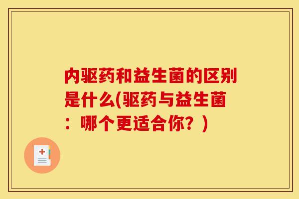 内驱药和益生菌的区别是什么(驱药与益生菌：哪个更适合你？)