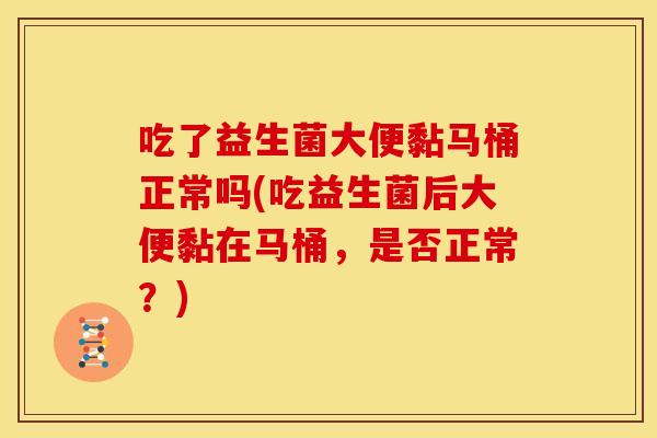吃了益生菌大便黏马桶正常吗(吃益生菌后大便黏在马桶，是否正常？)