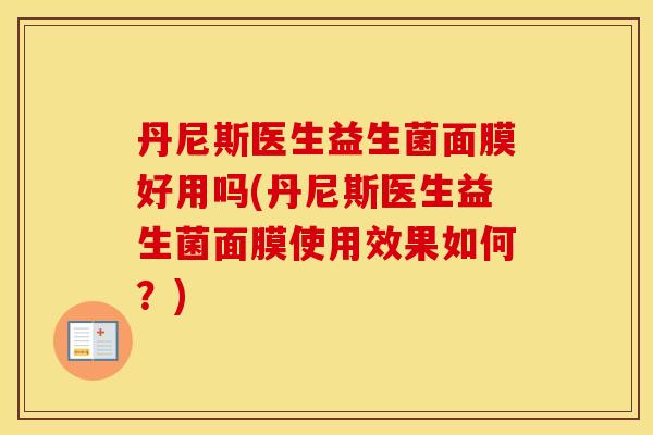 丹尼斯医生益生菌面膜好用吗(丹尼斯医生益生菌面膜使用效果如何？)
