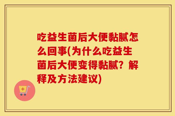 吃益生菌后大便黏腻怎么回事(为什么吃益生菌后大便变得黏腻？解释及方法建议)