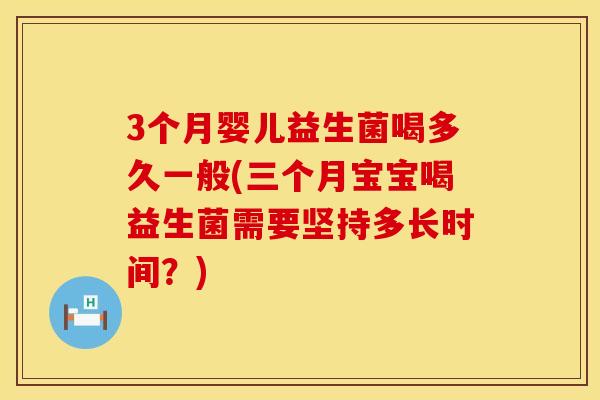 3个月婴儿益生菌喝多久一般(三个月宝宝喝益生菌需要坚持多长时间？)