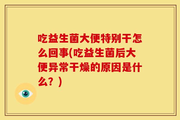 吃益生菌大便特别干怎么回事(吃益生菌后大便异常干燥的原因是什么？)