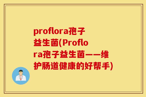 proflora孢子益生菌(Proflora孢子益生菌——维护肠道健康的好帮手)