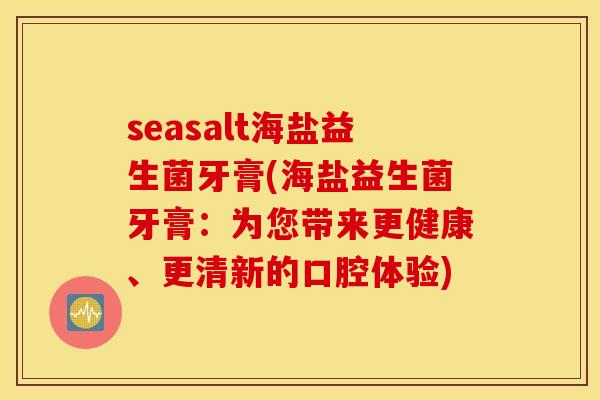 seasalt海盐益生菌牙膏(海盐益生菌牙膏：为您带来更健康、更清新的口腔体验)