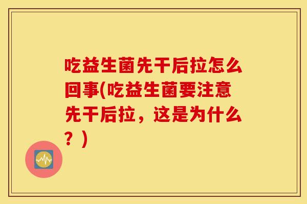 吃益生菌先干后拉怎么回事(吃益生菌要注意先干后拉，这是为什么？)