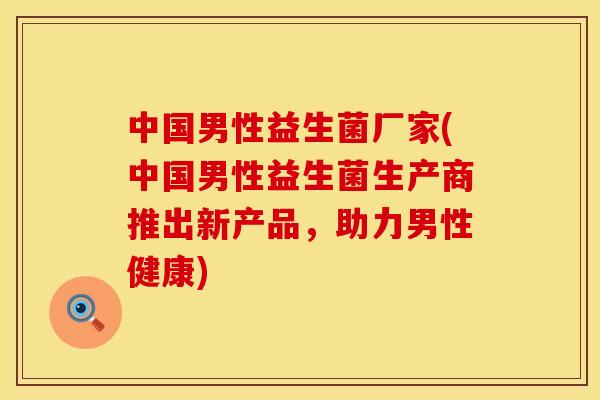 中国男性益生菌厂家(中国男性益生菌生产商推出新产品，助力男性健康)