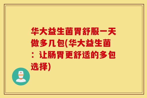 华大益生菌胃舒服一天做多几包(华大益生菌：让肠胃更舒适的多包选择)