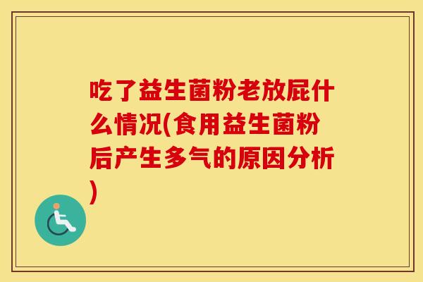 吃了益生菌粉老放屁什么情况(食用益生菌粉后产生多气的原因分析)