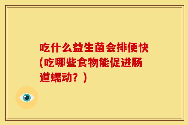 吃什么益生菌会排便快(吃哪些食物能促进肠道蠕动？)