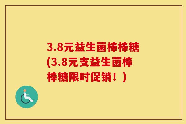 3.8元益生菌棒棒糖(3.8元支益生菌棒棒糖限时促销！)