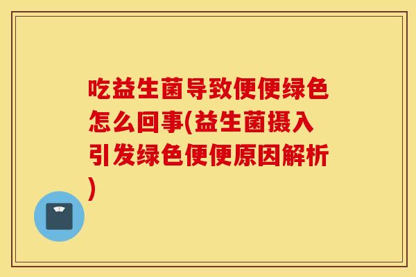 吃益生菌导致便便绿色怎么回事(益生菌摄入引发绿色便便原因解析)