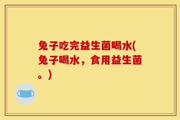 兔子吃完益生菌喝水(兔子喝水，食用益生菌。)