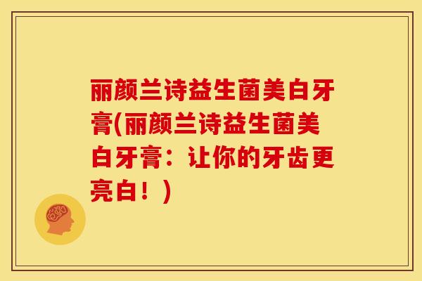 丽颜兰诗益生菌美白牙膏(丽颜兰诗益生菌美白牙膏：让你的牙齿更亮白！)