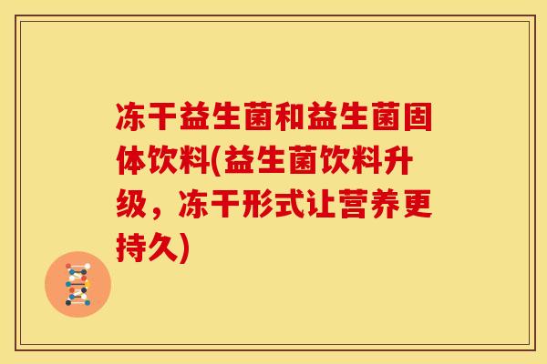 冻干益生菌和益生菌固体饮料(益生菌饮料升级，冻干形式让营养更持久)