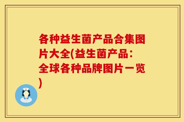 各种益生菌产品合集图片大全(益生菌产品：全球各种品牌图片一览)