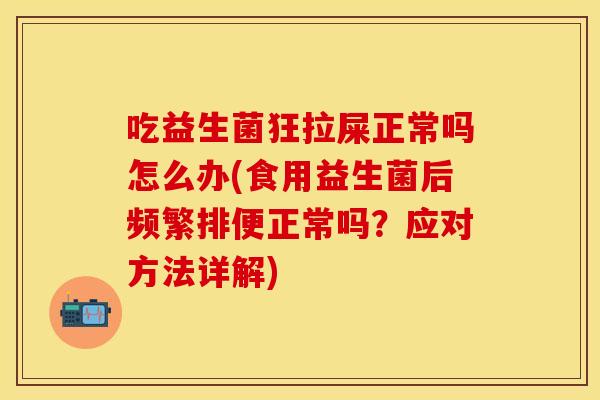 吃益生菌狂拉屎正常吗怎么办(食用益生菌后频繁排便正常吗？应对方法详解)