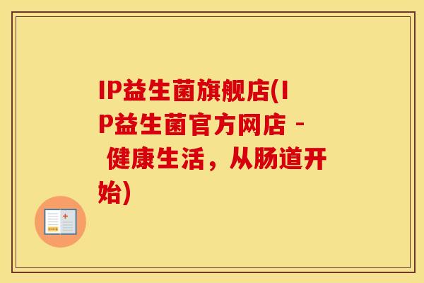 IP益生菌旗舰店(IP益生菌官方网店 - 健康生活，从肠道开始)
