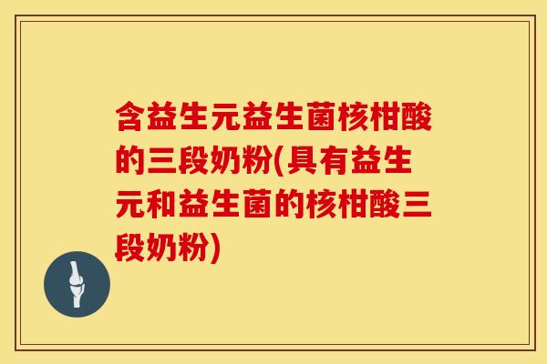 含益生元益生菌核柑酸的三段奶粉(具有益生元和益生菌的核柑酸三段奶粉)