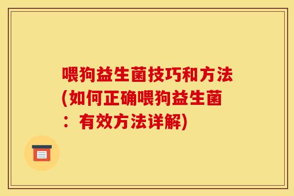 喂狗益生菌技巧和方法(如何正确喂狗益生菌：有效方法详解)