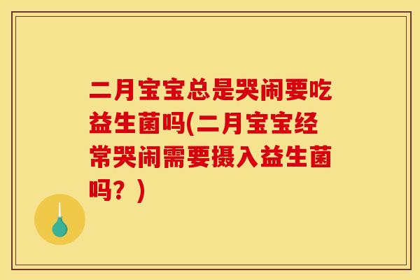 二月宝宝总是哭闹要吃益生菌吗(二月宝宝经常哭闹需要摄入益生菌吗？)