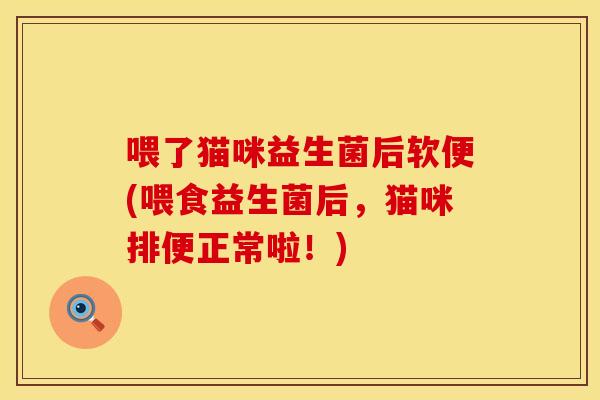 喂了猫咪益生菌后软便(喂食益生菌后，猫咪排便正常啦！)