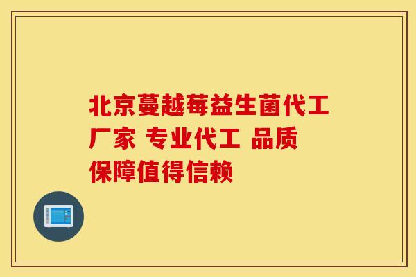 北京蔓越莓益生菌代工厂家 专业代工 品质保障值得信赖