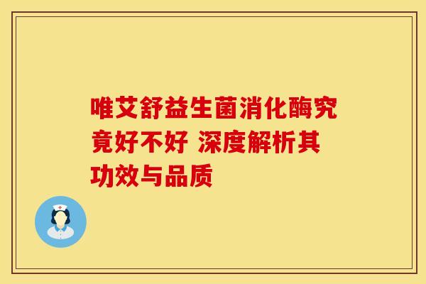 唯艾舒益生菌消化酶究竟好不好 深度解析其功效与品质