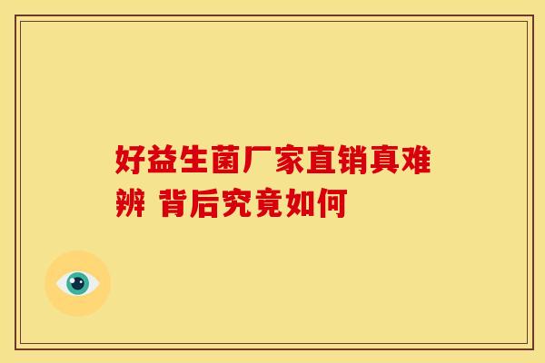 好益生菌厂家直销真难辨 背后究竟如何