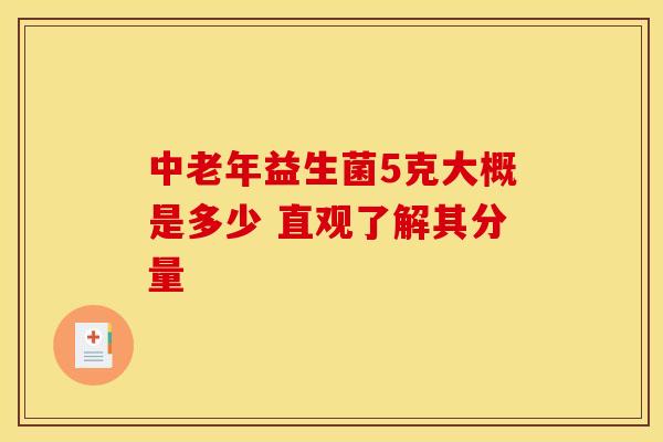 中老年益生菌5克大概是多少 直观了解其分量