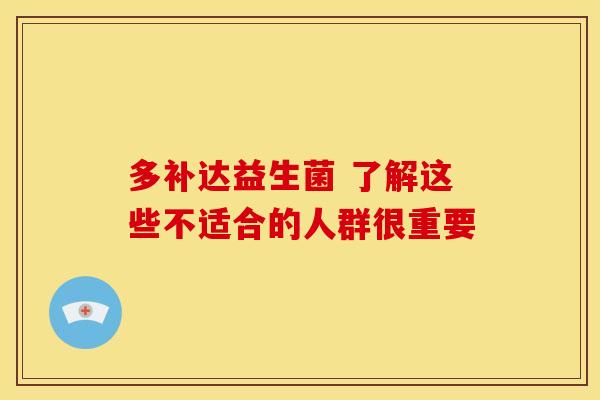 多补达益生菌 了解这些不适合的人群很重要