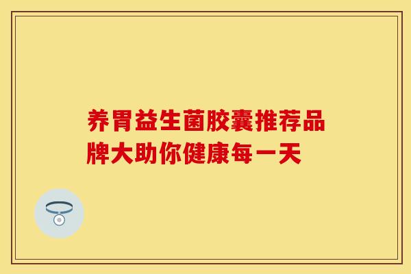 养胃益生菌胶囊推荐品牌大助你健康每一天